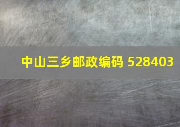 中山三乡邮政编码 528403